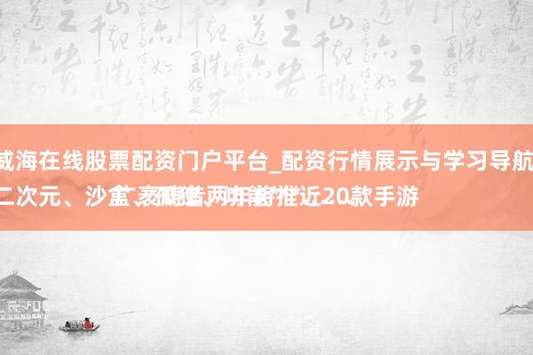 威海在线股票配资门户平台_配资行情展示与学习导航 
二次元、沙盒、孤独、功能***……广袤畴昔两年将推近20款手游