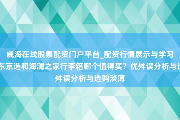威海在线股票配资门户平台_配资行情展示与学习导航 京东京造和海澜之家行李箱哪个值得买？优舛误分析与选购淡薄