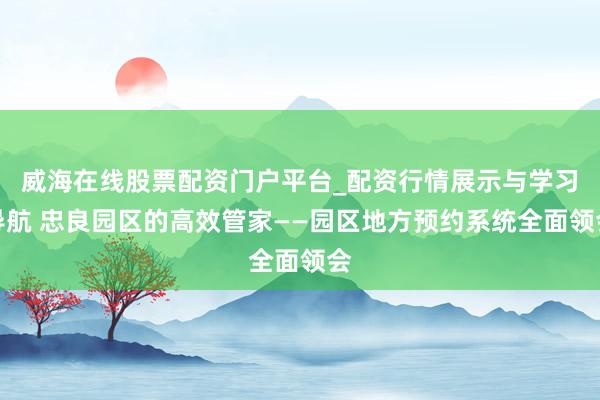 威海在线股票配资门户平台_配资行情展示与学习导航 忠良园区的高效管家——园区地方预约系统全面领会