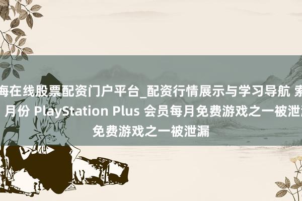 威海在线股票配资门户平台_配资行情展示与学习导航 索尼 2 月份 PlayStation Plus 会员每月免费游戏之一被泄漏