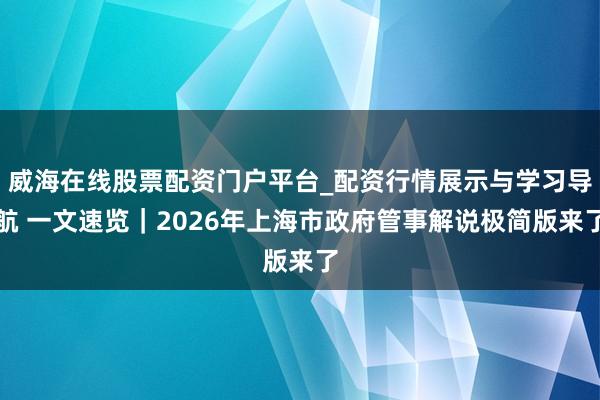 威海在线股票配资门户平台_配资行情展示与学习导航 一文速览｜2026年上海市政府管事解说极简版来了
