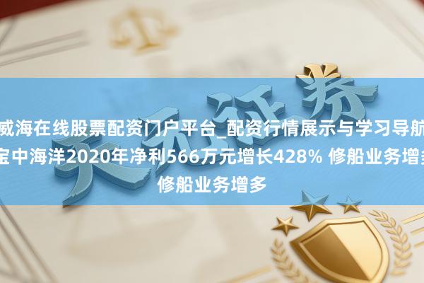 威海在线股票配资门户平台_配资行情展示与学习导航 宝中海洋2020年净利566万元增长428% 修船业务增多