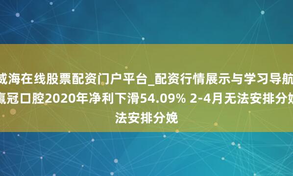 威海在线股票配资门户平台_配资行情展示与学习导航 赢冠口腔2020年净利下滑54.09% 2-4月无法安排分娩