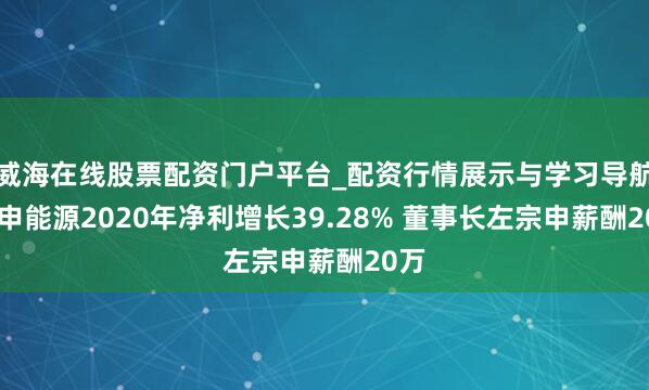 威海在线股票配资门户平台_配资行情展示与学习导航 宗申能源2020年净利增长39.28% 董事长左宗申薪酬20万