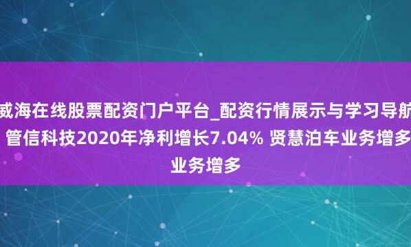 威海在线股票配资门户平台_配资行情展示与学习导航 管信科技2020年净利增长7.04% 贤慧泊车业务增多