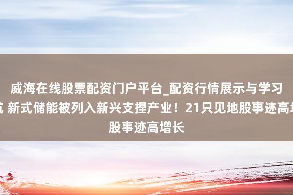 威海在线股票配资门户平台_配资行情展示与学习导航 新式储能被列入新兴支捏产业！21只见地股事迹高增长