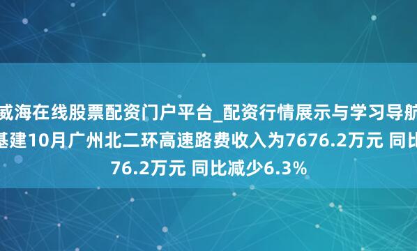 威海在线股票配资门户平台_配资行情展示与学习导航 越秀交通基建10月广州北二环高速路费收入为7676.2万元 同比减少6.3%