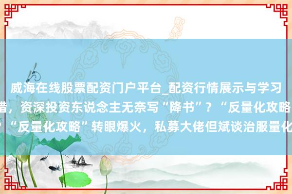 威海在线股票配资门户平台_配资行情展示与学习导航 散户深陷算法围猎,资深投资东说念主无奈写“降书”?“反量化攻略”转眼爆火,私募大佬但斌谈治服量化的独一关节