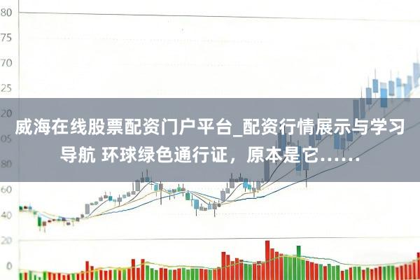 威海在线股票配资门户平台_配资行情展示与学习导航 环球绿色通行证，原本是它……