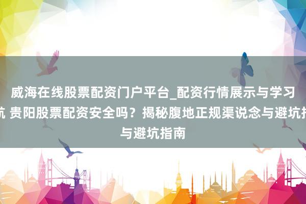 威海在线股票配资门户平台_配资行情展示与学习导航 贵阳股票配资安全吗?揭秘腹地正规渠说念与避坑指南