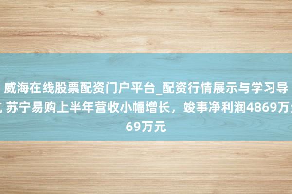 威海在线股票配资门户平台_配资行情展示与学习导航 苏宁易购上半年营收小幅增长，竣事净利润4869万元