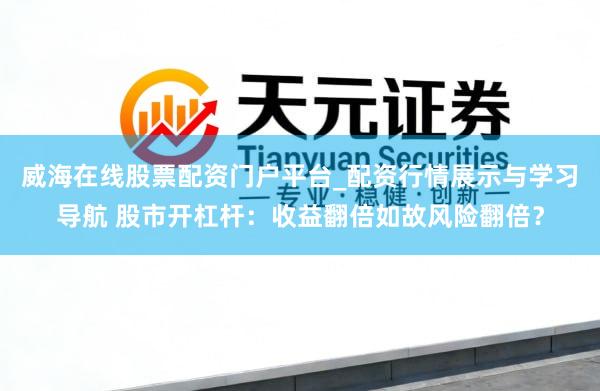 威海在线股票配资门户平台_配资行情展示与学习导航 股市开杠杆：收益翻倍如故风险翻倍？