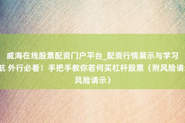 威海在线股票配资门户平台_配资行情展示与学习导航 外行必看!手把手教你若何买杠杆股票(附风险请示)